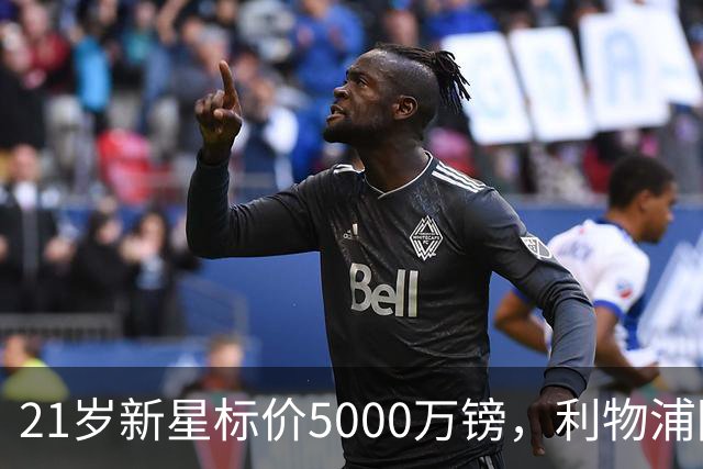 21岁新星标价5000万镑，利物浦阿森纳争抢